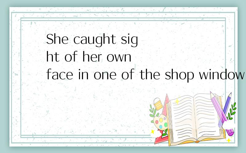 She caught sight of her own face in one of the shop window