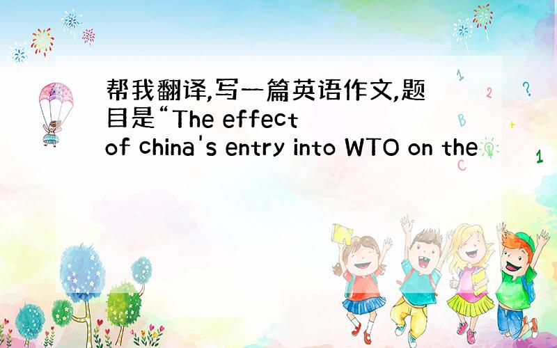 帮我翻译,写一篇英语作文,题目是“The effect of china's entry into WTO on the