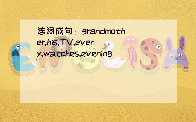 连词成句：grandmother,his,TV,every,watches,evening