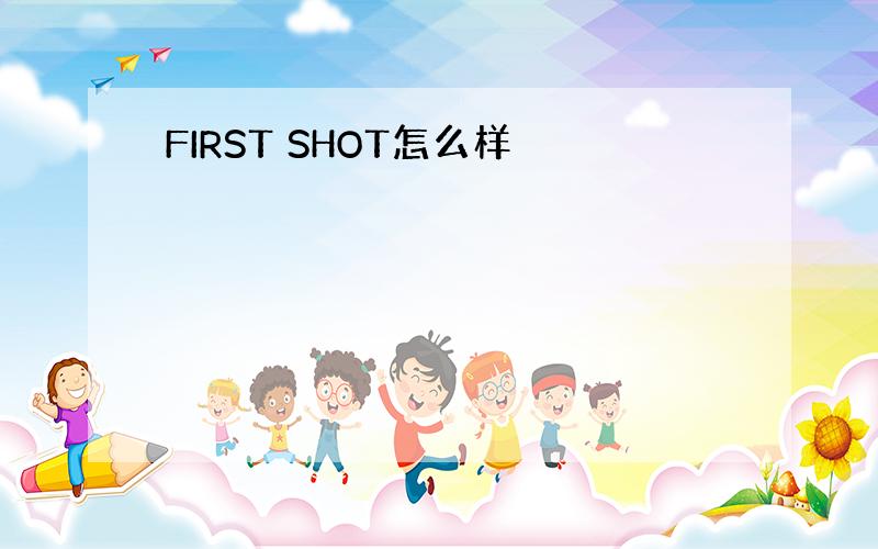 FIRST SHOT怎么样