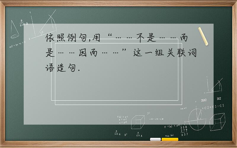 依照例句,用“……不是……而是……因而……”这一组关联词语造句.