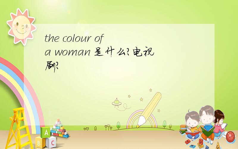 the colour of a woman 是什么?电视剧?