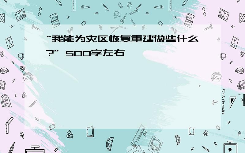 “我能为灾区恢复重建做些什么?” 500字左右