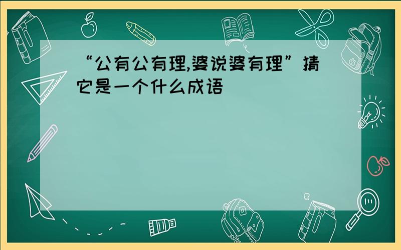 “公有公有理,婆说婆有理”猜它是一个什么成语