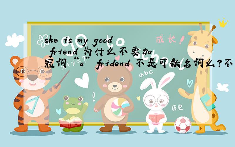 she is my good friend 为什么不要加冠词 “a” fridend 不是可数名词么?不懂