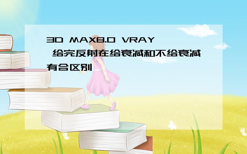 3D MAX8.0 VRAY 给完反射在给衰减和不给衰减有合区别