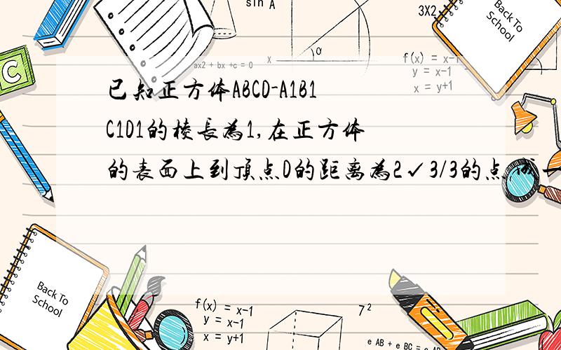 已知正方体ABCD-A1B1C1D1的棱长为1,在正方体的表面上到顶点D的距离为2√3/3的点 成一条曲线,求此曲线的长