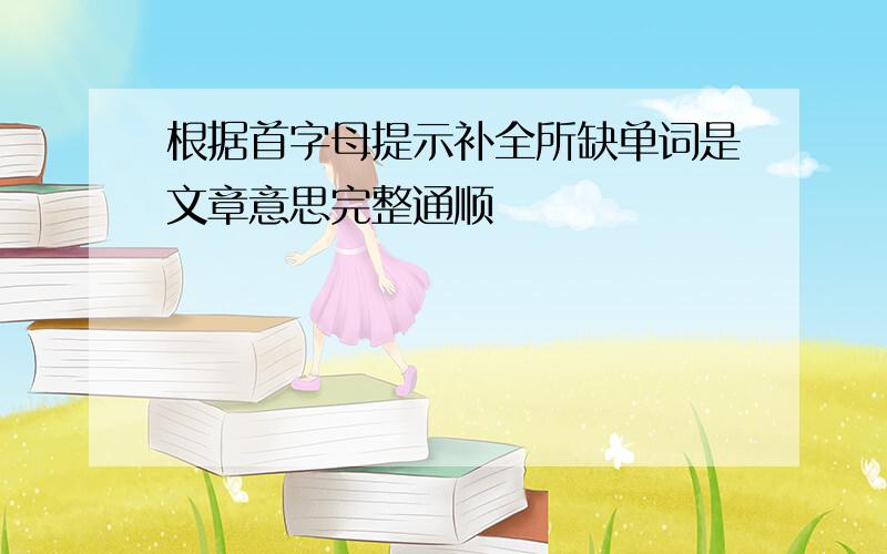 根据首字母提示补全所缺单词是文章意思完整通顺