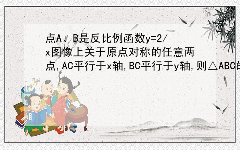 点A、B是反比例函数y=2/x图像上关于原点对称的任意两点,AC平行于x轴,BC平行于y轴,则△ABC的面积等于( )