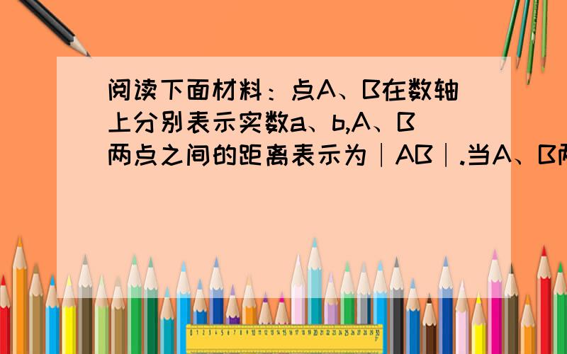 阅读下面材料：点A、B在数轴上分别表示实数a、b,A、B两点之间的距离表示为∣AB∣.当A、B两点中有一点在原点时,不妨