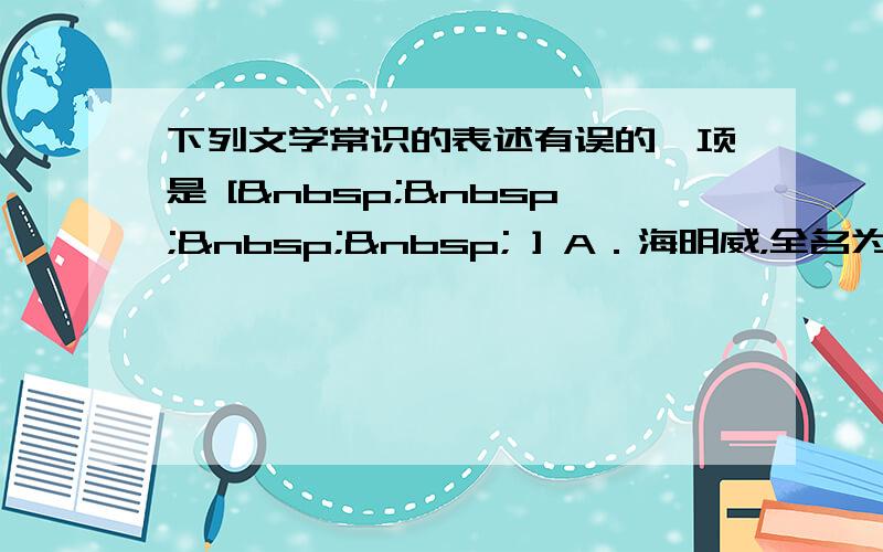 下列文学常识的表述有误的一项是 [     ] A．海明威，全名为厄纳斯特·海明