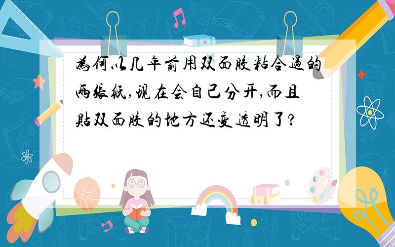 为何以几年前用双面胶粘合过的两张纸,现在会自己分开,而且贴双面胶的地方还变透明了?