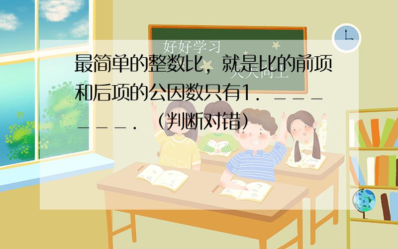 最简单的整数比，就是比的前项和后项的公因数只有1．______．（判断对错）