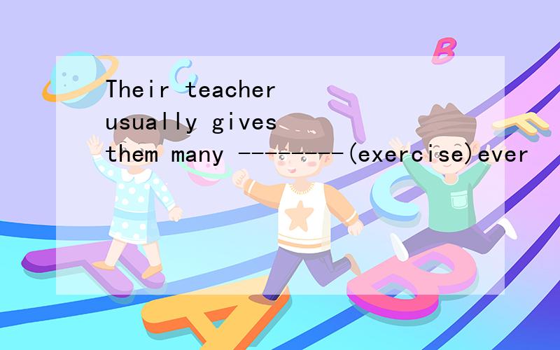 Their teacher usually gives them many --------(exercise)ever