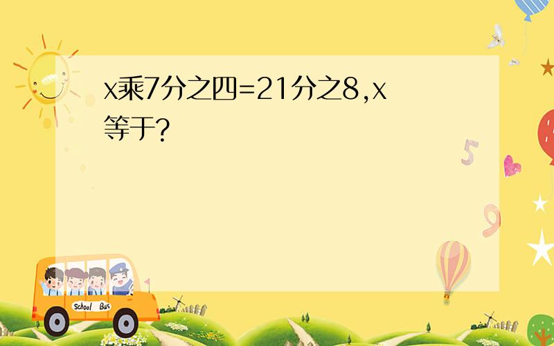 x乘7分之四=21分之8,x等于?