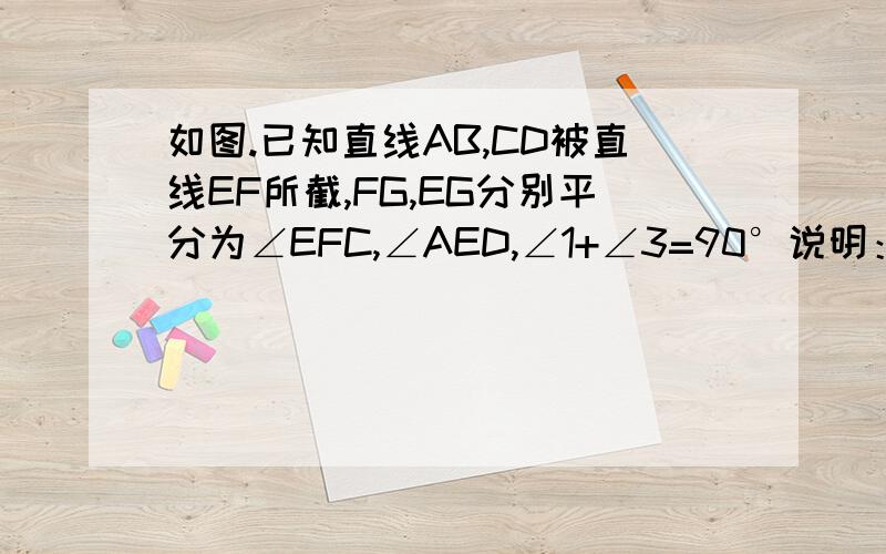 如图.已知直线AB,CD被直线EF所截,FG,EG分别平分为∠EFC,∠AED,∠1+∠3=90°说明：AB平行CD