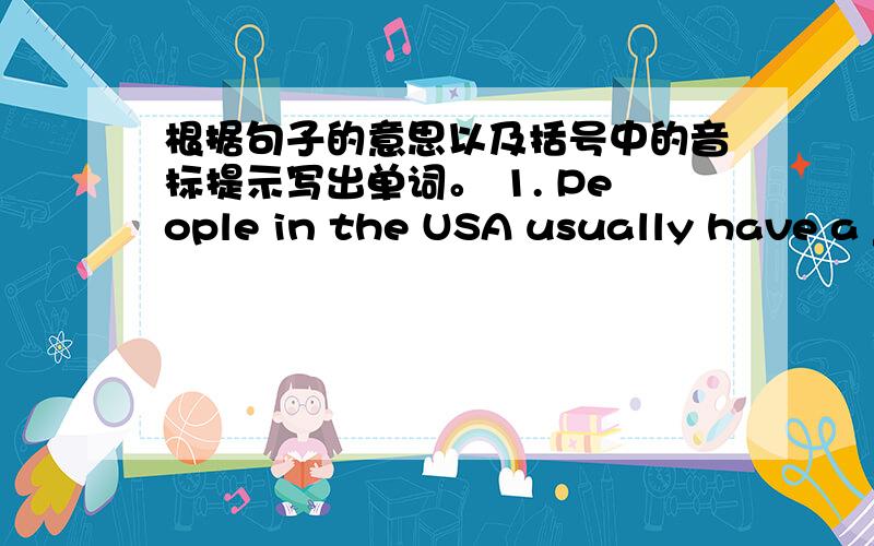 根据句子的意思以及括号中的音标提示写出单词。 1. People in the USA usually have a _