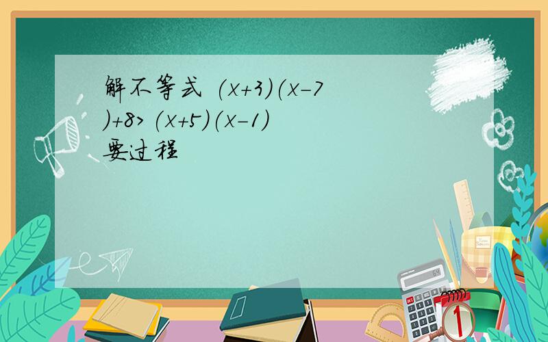 解不等式 (x+3)(x-7)+8>(x+5)(x-1)要过程