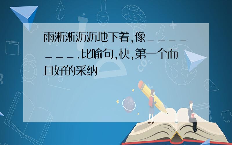 雨淅淅沥沥地下着,像_______.比喻句,快,第一个而且好的采纳