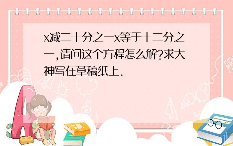 x减二十分之一x等于十二分之一,请问这个方程怎么解?求大神写在草稿纸上.