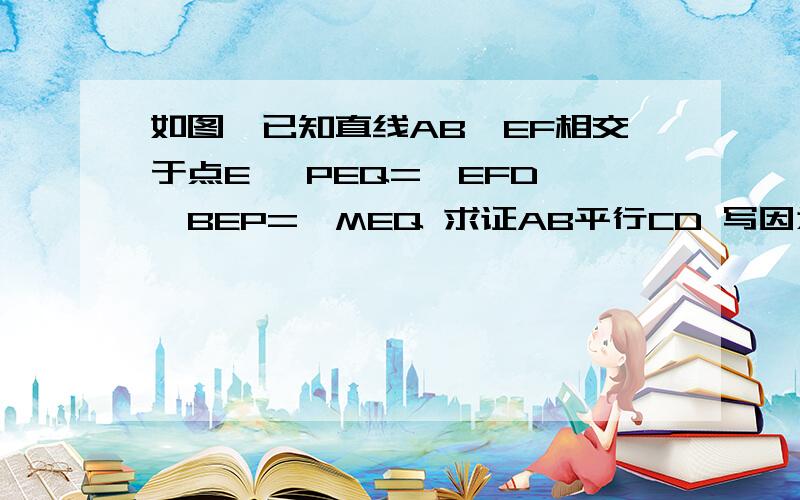 如图,已知直线AB、EF相交于点E ∠PEQ=∠EFD,∠BEP=∠MEQ 求证AB平行CD 写因为所以,而且写上：同位