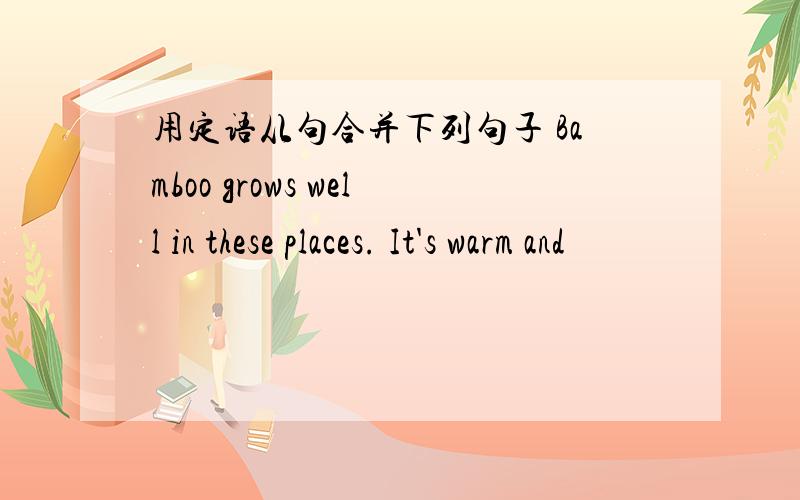 用定语从句合并下列句子 Bamboo grows well in these places. It's warm and