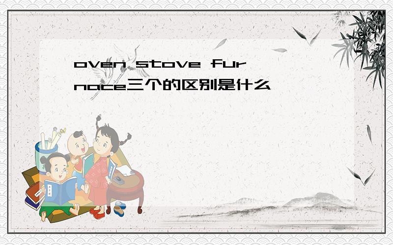 oven stove furnace三个的区别是什么