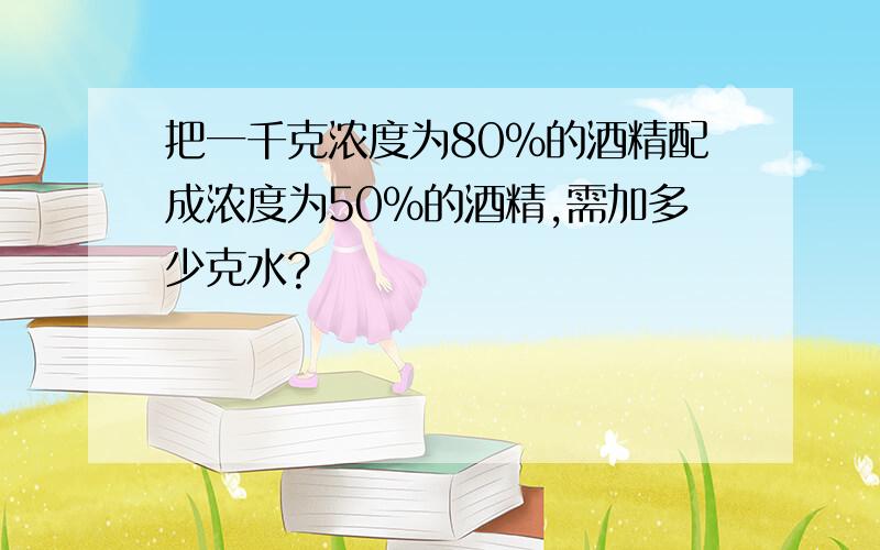 把一千克浓度为80%的酒精配成浓度为50%的酒精,需加多少克水?