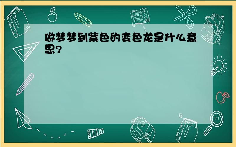 做梦梦到紫色的变色龙是什么意思?