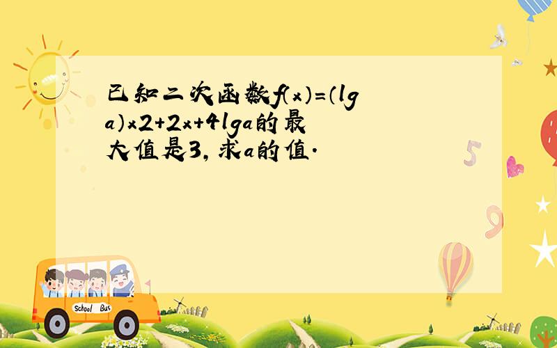 已知二次函数f（x）=（lga）x2+2x+4lga的最大值是3，求a的值．