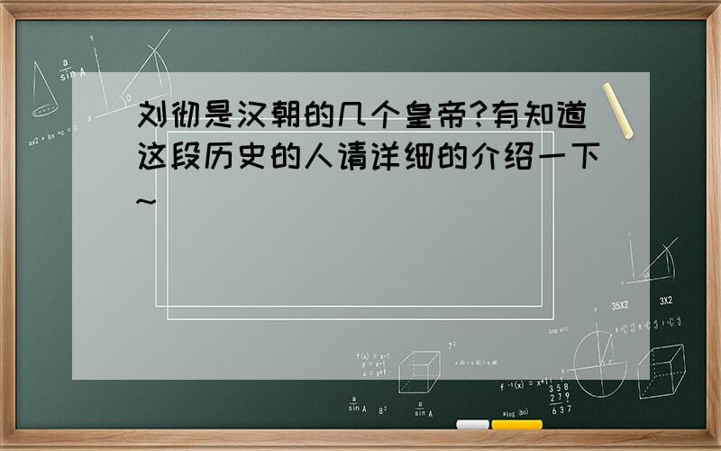 刘彻是汉朝的几个皇帝?有知道这段历史的人请详细的介绍一下~