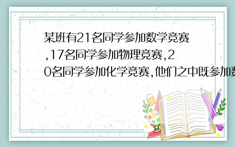 某班有21名同学参加数学竞赛,17名同学参加物理竞赛,20名同学参加化学竞赛,他们之中既参加数学又参加物理竞赛的有12人