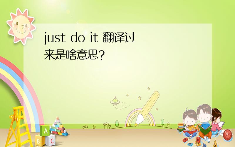 just do it 翻译过来是啥意思?