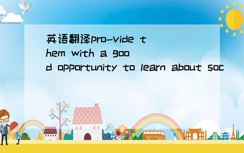 英语翻译pro-vide them with a good opportunity to learn about soc