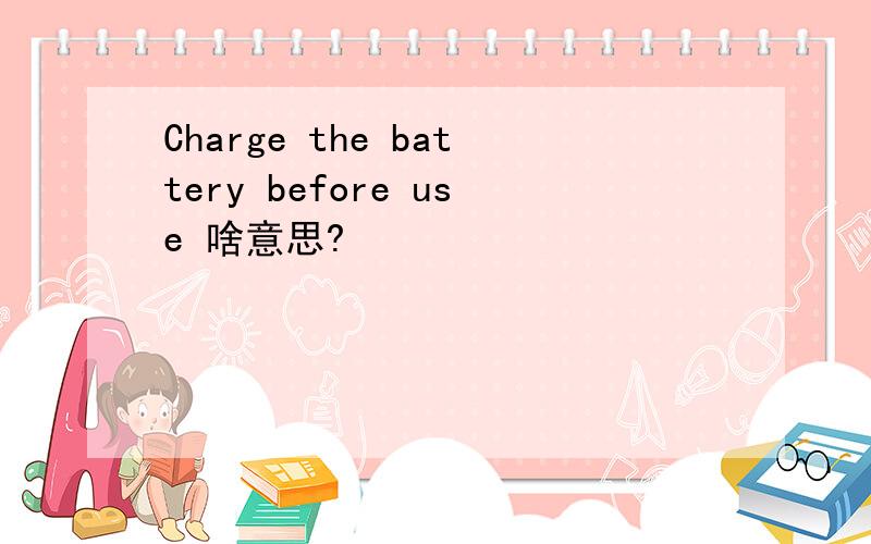 Charge the battery before use 啥意思?