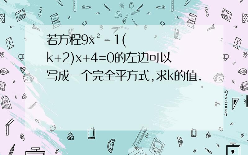 若方程9x²-1(k+2)x+4=0的左边可以写成一个完全平方式,求k的值.