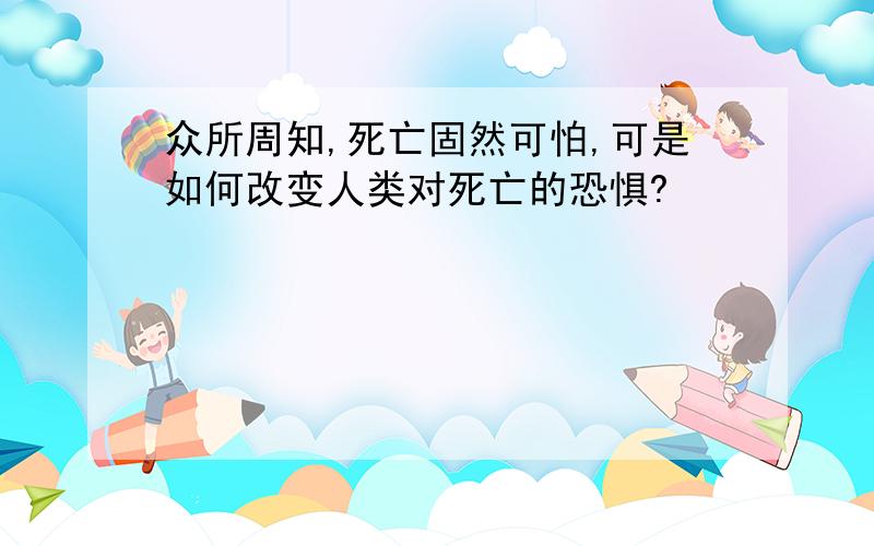 众所周知,死亡固然可怕,可是如何改变人类对死亡的恐惧?