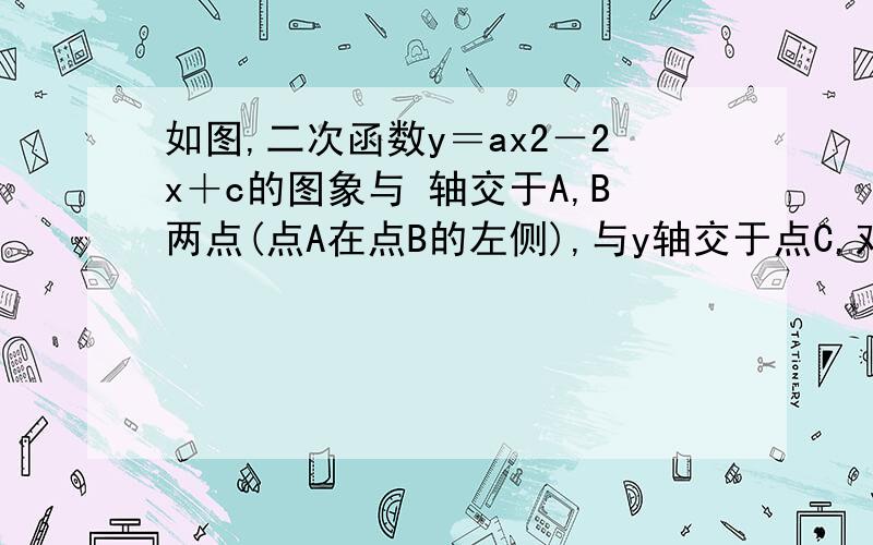 如图,二次函数y＝ax2－2x＋c的图象与 轴交于A,B两点(点A在点B的左侧),与y轴交于点C,对称轴是直线