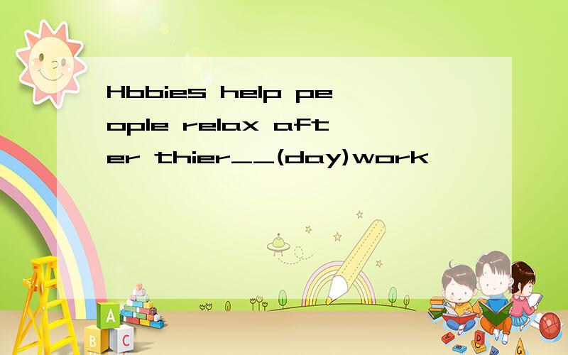 Hbbies help people relax after thier__(day)work