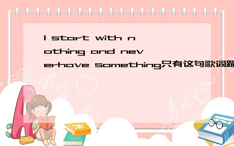 I start with nothing and neverhave something只有这句歌词跪求歌名