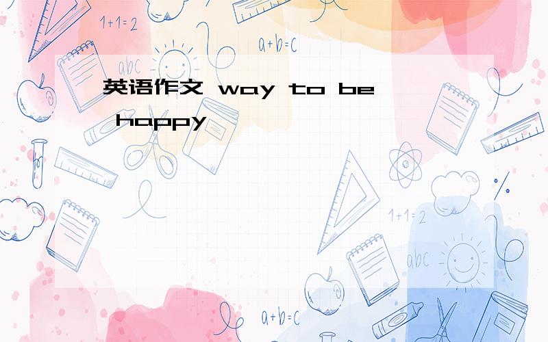 英语作文 way to be happy