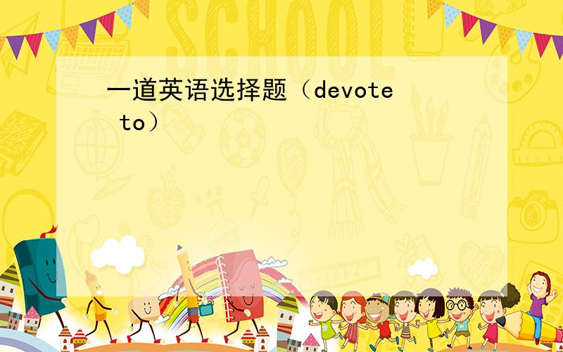 一道英语选择题（devote to）