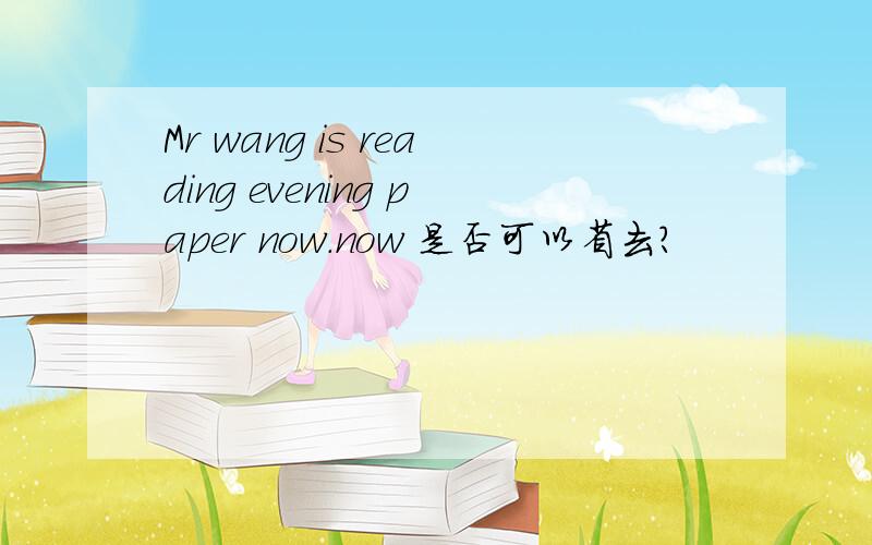 Mr wang is reading evening paper now.now 是否可以省去?