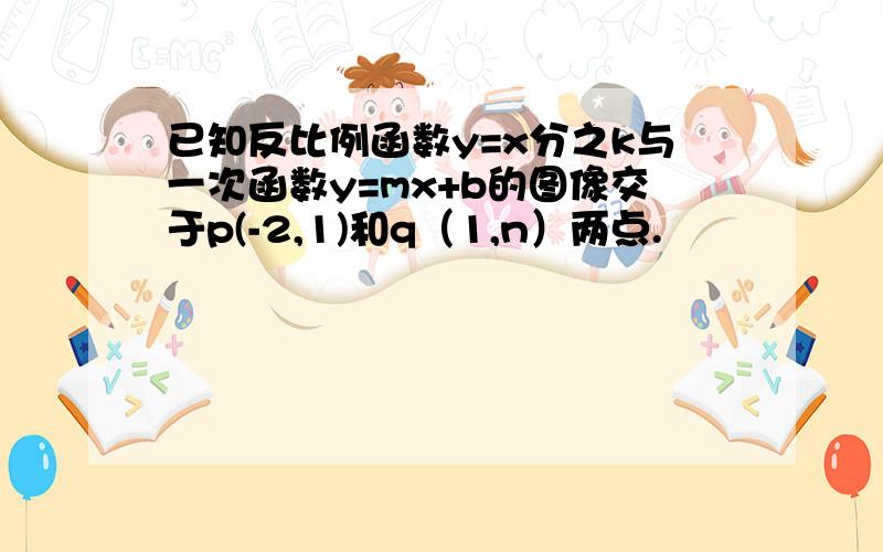 已知反比例函数y=x分之k与一次函数y=mx+b的图像交于p(-2,1)和q（1,n）两点.