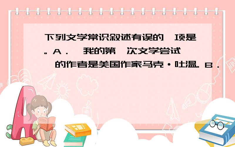 下列文学常识叙述有误的一项是。 A．《我的第一次文学尝试》的作者是美国作家马克·吐温。 B．《三国演义》的作者是元朝小说