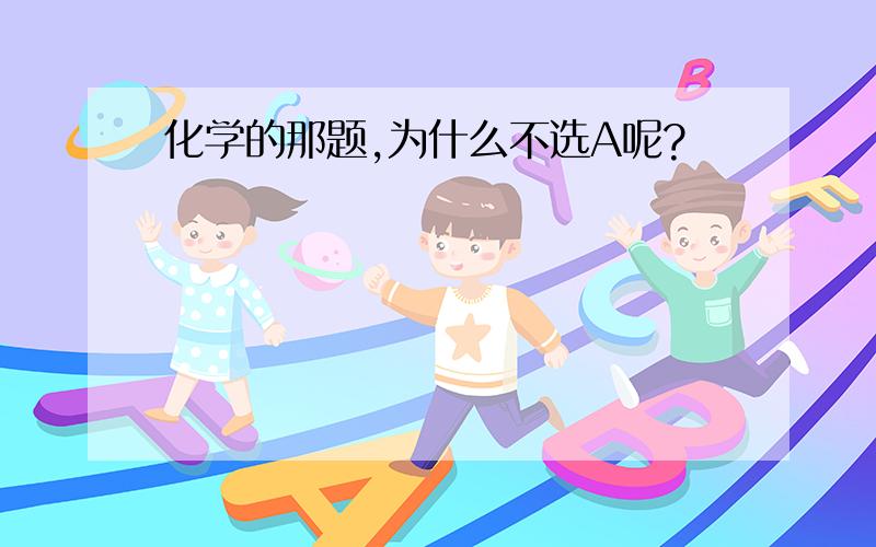 化学的那题,为什么不选A呢?