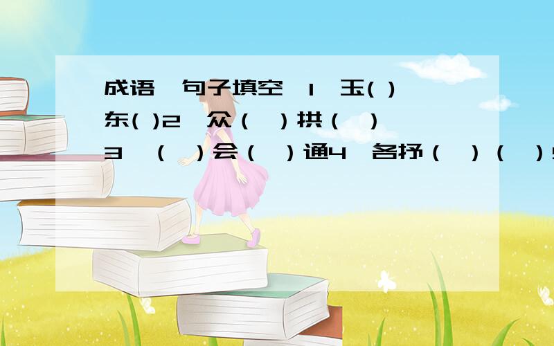 成语,句子填空,1、玉( )东( )2、众（ ）拱（ ）3、（ ）会（ ）通4、各抒（ ）（ ）5、夜精于（ ）荒于；行