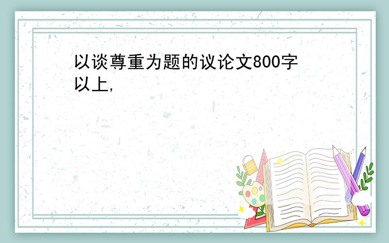 以谈尊重为题的议论文800字以上,