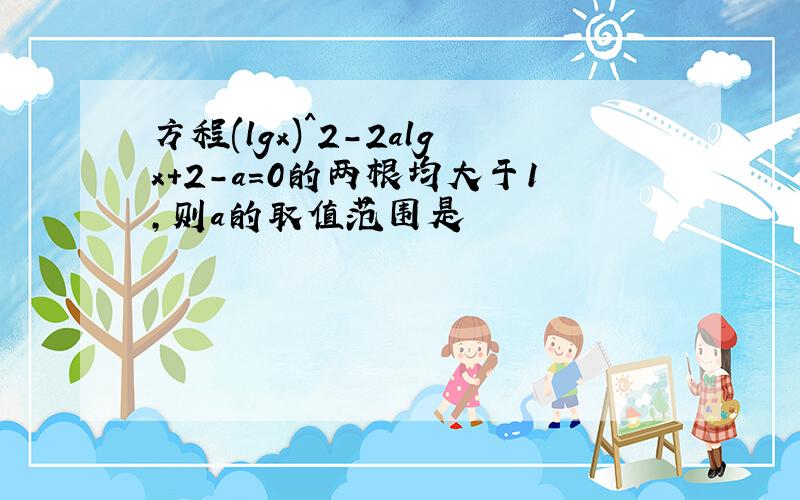 方程(lgx)^2-2algx+2-a=0的两根均大于1,则a的取值范围是