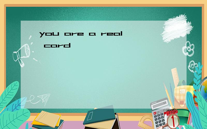 you are a real card